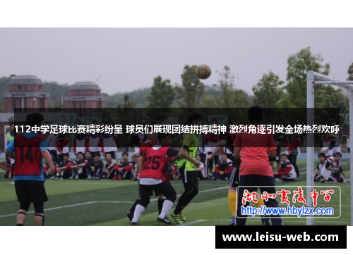 112中学足球比赛精彩纷呈 球员们展现团结拼搏精神 激烈角逐引发全场热烈欢呼