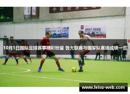 10月1日国际足球赛事精彩纷呈 各大联赛与国家队赛场成绩一览
