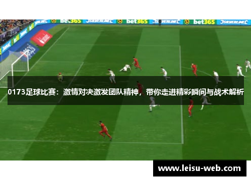 0173足球比赛：激情对决激发团队精神，带你走进精彩瞬间与战术解析