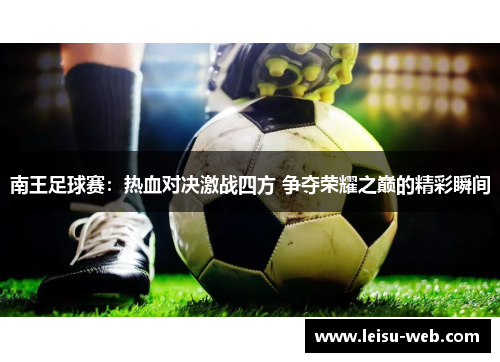 南王足球赛：热血对决激战四方 争夺荣耀之巅的精彩瞬间