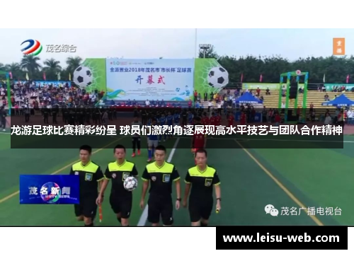 龙游足球比赛精彩纷呈 球员们激烈角逐展现高水平技艺与团队合作精神